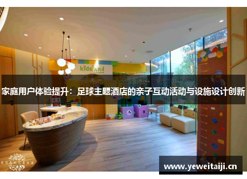 家庭用户体验提升：足球主题酒店的亲子互动活动与设施设计创新